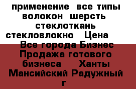 применение: все типы волокон, шерсть, стеклоткань,стекловлокно › Цена ­ 100 - Все города Бизнес » Продажа готового бизнеса   . Ханты-Мансийский,Радужный г.